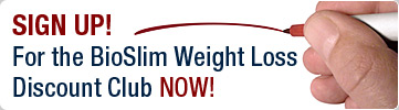 Sign Up for the BioSlim Weight Loss Discount Club NOW! Sign Up for the BioSlim Weight Loss Discount Club NOW!